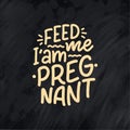 Pregnancy quote. Feed me I am pregnant hand drawn lettering. Maternity slogan inscription. Motherhood poster, banner, t shirt