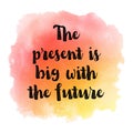 The present is big with the future. Motivational quote on watercolor background
