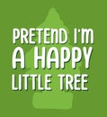 Pretend im a happy little tree