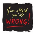 I am afraid you are wrong - simple inspire and motivational quote. Hand drawn beautiful lettering. Print for inspirational poster, Royalty Free Stock Photo