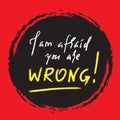 I am afraid you are wrong - simple inspire and motivational quote. Hand drawn beautiful lettering. Royalty Free Stock Photo