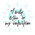 I only listen to my intuition -inspire and motivational quote. Hand drawn beautiful lettering. Print for inspirational poster, t-s