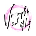 We complete each other - Love inspire and motivational quote. Beautiful lettering. Print for inspirational poster, t-shirt, bag, c