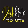 Dont believe no one - emotional inspire and motivational quote. Hand drawn beautiful lettering. Royalty Free Stock Photo