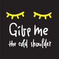 Give me the cold shoulder - inspire and motivational quote. Hand drawn beautiful lettering. Print for inspirational poster, Royalty Free Stock Photo