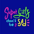 Super girls don`t be sad - funny inspire and motivational quote. Hand drawn beautiful lettering. Print for inspirational poster, t Royalty Free Stock Photo