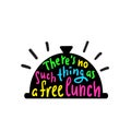 There`s no such thing as a free lunch - funny inspire and motivational quote, slang. Hand drawn beautiful lettering.