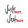 Waste not, want not - inspire motivational quote. Hand drawn beautiful lettering. Print for inspirational poster