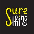 Sure thing - simple inspire and motivational quote. English idiom, slang. Lettering. Print