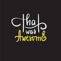 That was awesome - simple inspire and motivational quote. Royalty Free Stock Photo