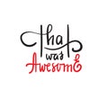 That was awesome - simple inspire and motivational quote. Hand drawn beautiful lettering. Print for inspirational poster Royalty Free Stock Photo