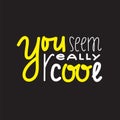 You seem really cool - inspire and motivational quote. Handwritten welcome greeting phrase. Royalty Free Stock Photo