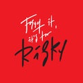 Forget it, it`s too risky - inspire and motivational quote. Hand drawn beautiful lettering.