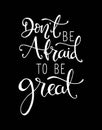 Don`t be afraid to be great, hand drawn typography poster. T shirt hand lettered calligraphic design.
