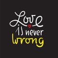 Love is never wrong - simple love motivational quote. Hand drawn beautiful lettering. Print