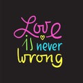 Love is never wrong - simple love motivational quote. Hand drawn beautiful lettering. Print