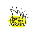 Against the grain - inspire motivational quote. Hand drawn lettering. Youth slang, idiom. Print