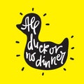 All duck or no dinner - inspire motivational quote. Hand drawn lettering. Youth slang