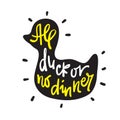 All duck or no dinner - inspire motivational quote. Hand drawn lettering. Youth slang, idiom.