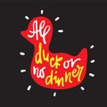 All duck or no dinner - inspire motivational quote. Hand drawn lettering. Youth slang, idiom. Print