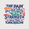 Inspirational and motivation quote. The pain you feel today is the strength you feel tomorrow