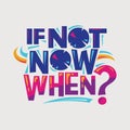 Inspirational and motivation quote. If not now when