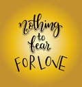 Nothing fear for love. Motivational quote Hand written inscription. Hand drawn lettering