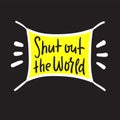 Shut out the world - inspire motivational quote. Hand drawn beautiful lettering. Print for inspirational poster Royalty Free Stock Photo