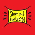 Shut out the world - inspire motivational quote. Hand drawn beautiful lettering. Print for inspirational poster Royalty Free Stock Photo