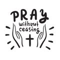 Pray without ceasing - inspire and motivational religious quote. Hand drawn beautiful lettering. Print