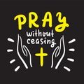 Pray without ceasing - inspire and motivational religious quote. Hand drawn beautiful lettering. Print