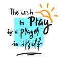 The wish to pray - inspire and motivational religious quote.