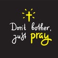Don`t bother just pray - inspire and motivational religious quote.