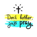 Don`t bother just pray - inspire and motivational religious quote. Hand drawn beautiful lettering.