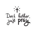 Don`t bother just pray - inspire and motivational religious quote. Hand drawn beautiful lettering. Print