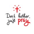 Don`t bother just pray - inspire and motivational religious quote. Hand drawn beautiful lettering. Print