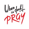 When in doubt pray - inspire motivational religious quote. Hand drawn beautiful lettering.