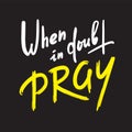 When in doubt pray - inspire motivational religious quote. Hand drawn beautiful lettering. Print