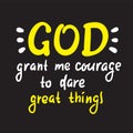 God grant me courage to dare great things - inspire motivational religious quote. Hand drawn beautiful lettering. Print