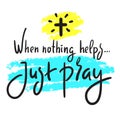 When nothing helps just pray - inspire motivational religious quote. Hand drawn beautiful lettering. Print