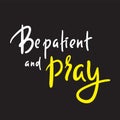 Be patient and pray - inspire motivational religious quote.