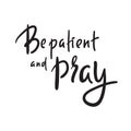 Be patient and pray - inspire motivational religious quote. Hand drawn