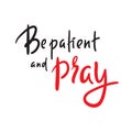 Be patient and pray - inspire motivational religious quote. Hand drawn beautiful lettering. Print