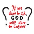 If we dare to ask, GOD will dare to answer