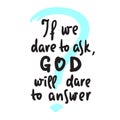 If we dare to ask, GOD will dare to answer - inspire motivational religious quote. Hand drawn