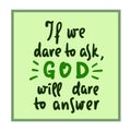If we dare to ask, GOD will dare to answer - inspire motivational religious quote. Hand drawn beautiful lettering