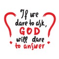 If we dare to ask, GOD will dare to answer - inspire motivational religious quote. Hand drawn beautiful lettering. Print