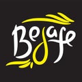 Be safe - simple inspire motivational quote. Hand drawn lettering. Print