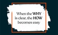 When the why is clear, the how becomes easy. Inspiring everyday quote to help you become successful and overcome life`s challenges