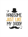 Quotes Handsome Just Like My Daddy